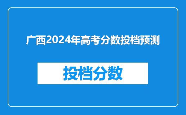 广西2024年高考分数投档预测