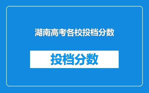 湖南高考各校投档分数