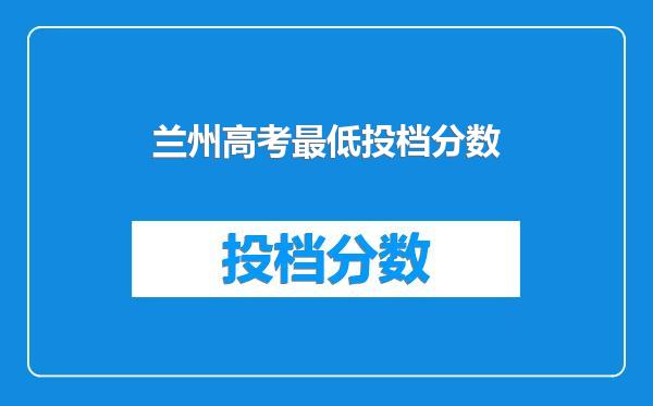 兰州高考最低投档分数