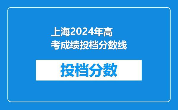 上海2024年高考成绩投档分数线