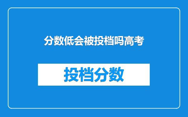 分数低会被投档吗高考