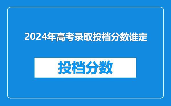 2024年高考录取投档分数谁定