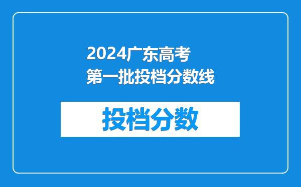 2024广东高考第一批投档分数线