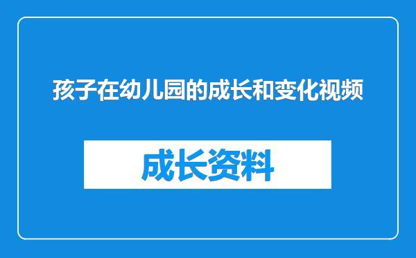 孩子在幼儿园的成长和变化视频