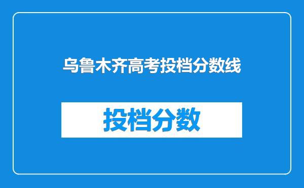 乌鲁木齐高考投档分数线