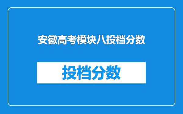 安徽高考模块八投档分数