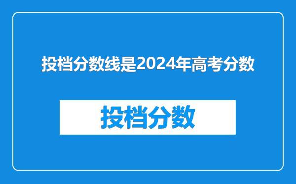 投档分数线是2024年高考分数