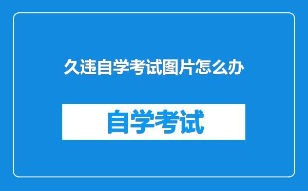 久违自学考试图片怎么办