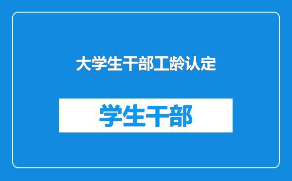 大学生干部工龄认定