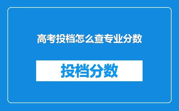 高考投档怎么查专业分数