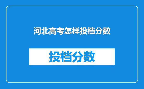 河北高考怎样投档分数