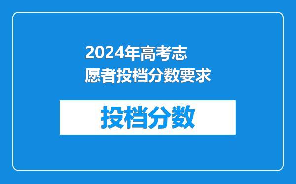 2024年高考志愿者投档分数要求