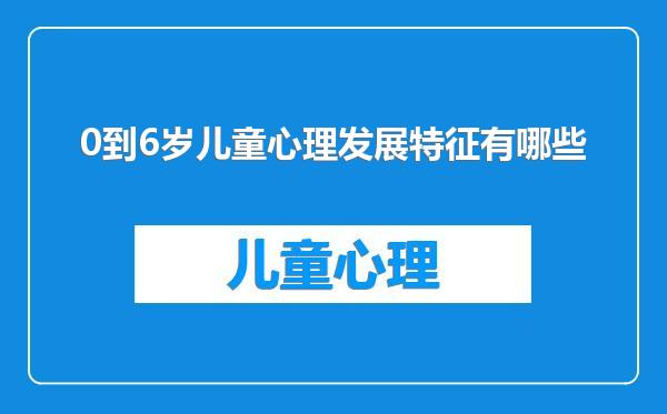 0到6岁儿童心理发展特征有哪些