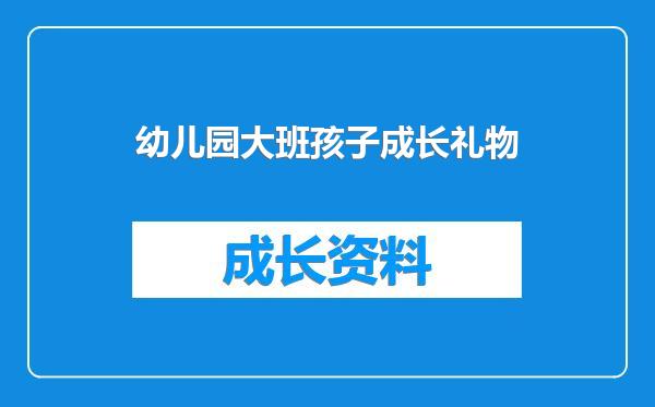 幼儿园大班孩子成长礼物