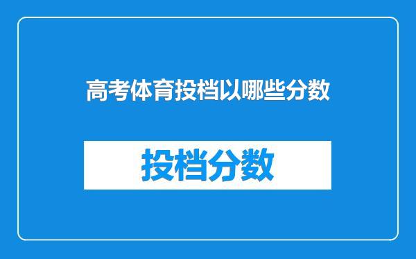 高考体育投档以哪些分数