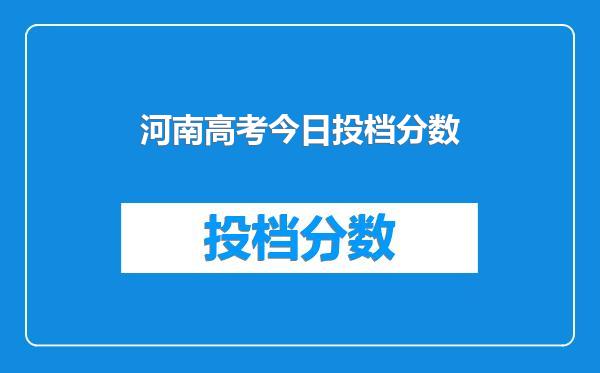 河南高考今日投档分数