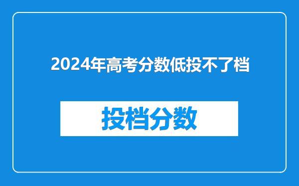 2024年高考分数低投不了档