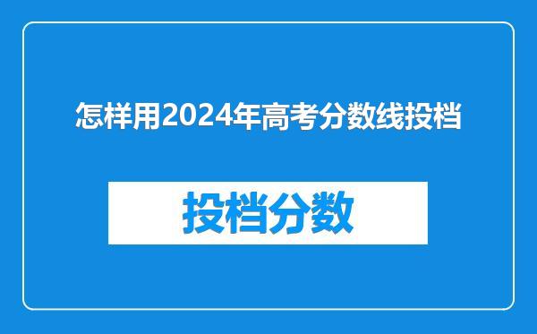 怎样用2024年高考分数线投档