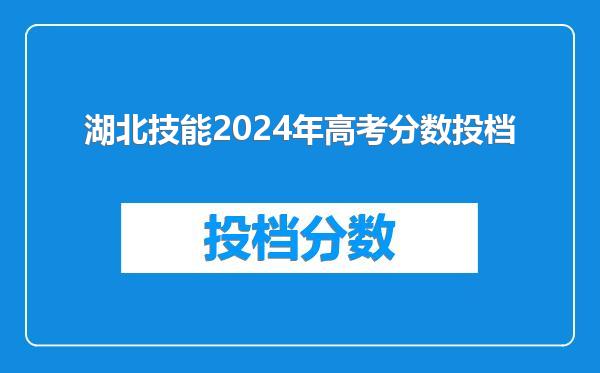 湖北技能2024年高考分数投档