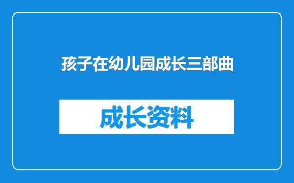 孩子在幼儿园成长三部曲