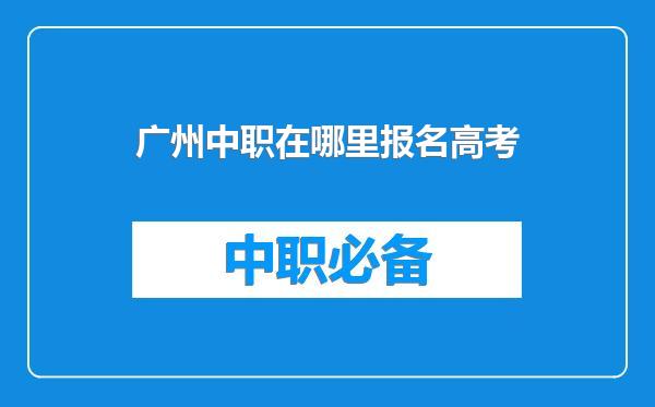 广州中职在哪里报名高考