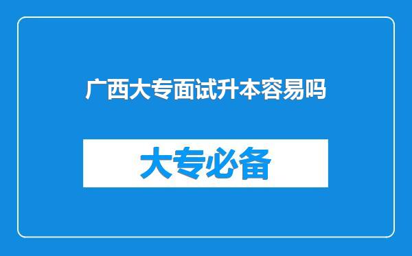 广西大专面试升本容易吗