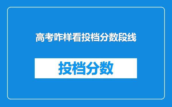 高考咋样看投档分数段线