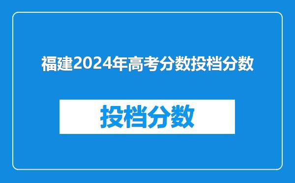 福建2024年高考分数投档分数