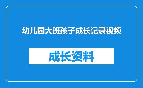 幼儿园大班孩子成长记录视频