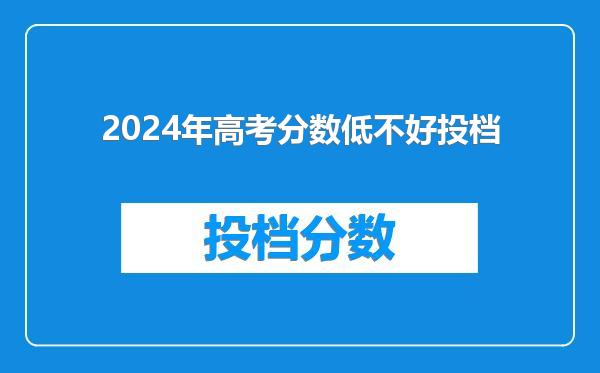 2024年高考分数低不好投档