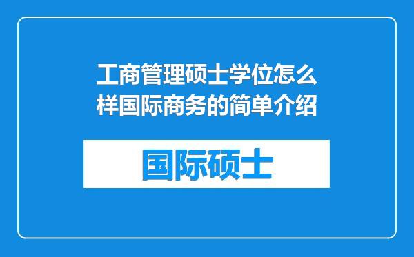 工商管理硕士学位怎么样国际商务的简单介绍