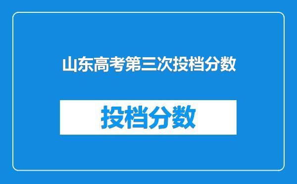 山东高考第三次投档分数