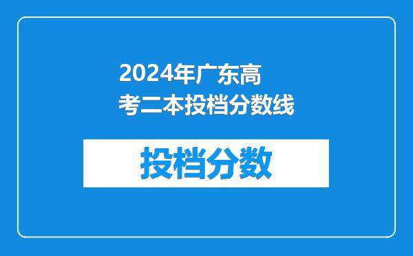 2024年广东高考二本投档分数线