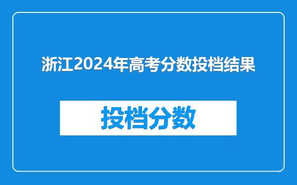 浙江2024年高考分数投档结果