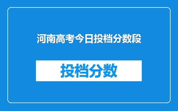 河南高考今日投档分数段