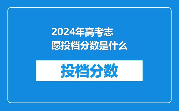 2024年高考志愿投档分数是什么