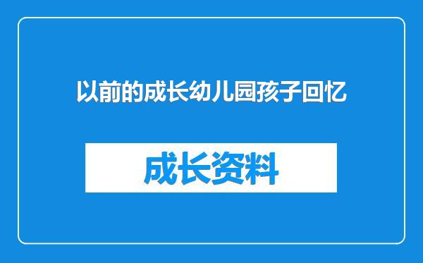 以前的成长幼儿园孩子回忆