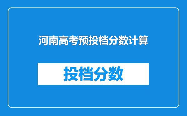 河南高考预投档分数计算