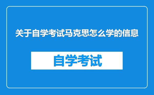 关于自学考试马克思怎么学的信息