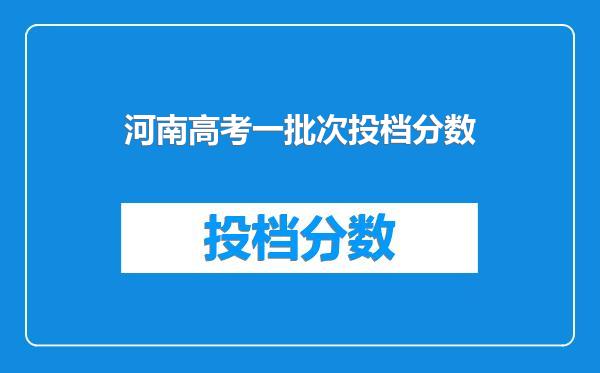 河南高考一批次投档分数