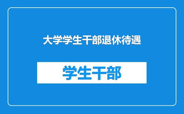 大学学生干部退休待遇