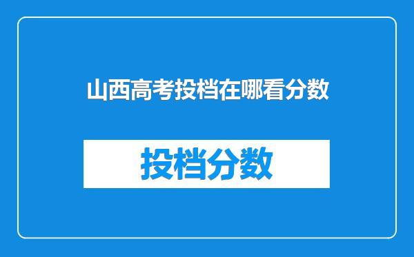 山西高考投档在哪看分数