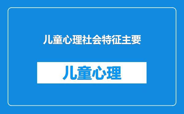 儿童心理社会特征主要