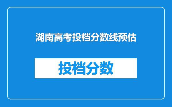 湖南高考投档分数线预估