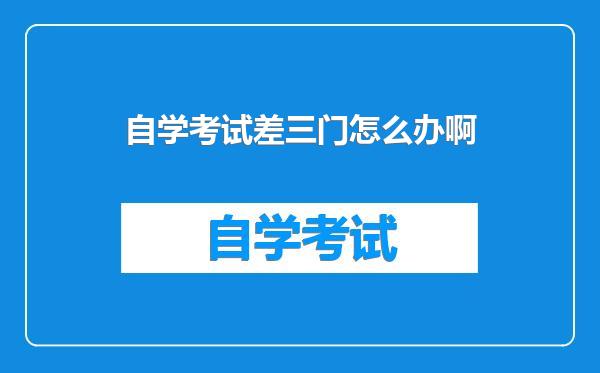 自学考试差三门怎么办啊