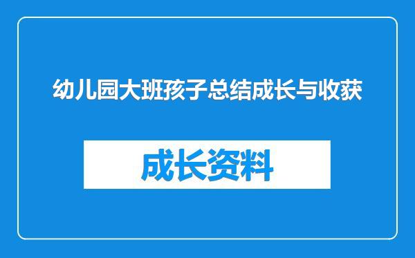 幼儿园大班孩子总结成长与收获