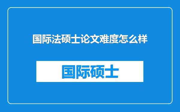 国际法硕士论文难度怎么样