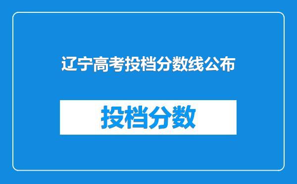 辽宁高考投档分数线公布