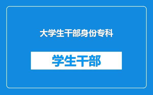 大学生干部身份专科