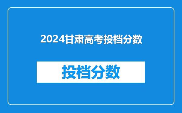 2024甘肃高考投档分数